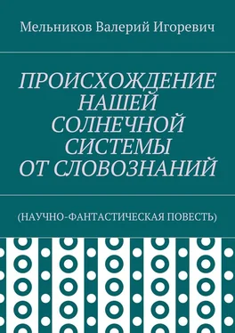 Валерий Мельников ПРОИСХОЖДЕНИЕ НАШЕЙ СОЛНЕЧНОЙ СИСТЕМЫ ОТ СЛОВОЗНАНИЙ. (НАУЧНО-ФАНТАСТИЧЕСКАЯ ПОВЕСТЬ) обложка книги