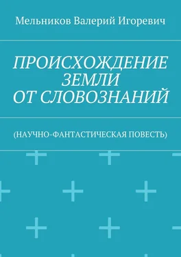 Валерий Мельников ПРОИСХОЖДЕНИЕ ЗЕМЛИ ОТ СЛОВОЗНАНИЙ. (НАУЧНО-ФАНТАСТИЧЕСКАЯ ПОВЕСТЬ) обложка книги