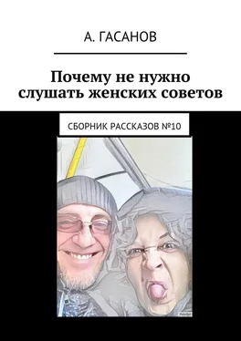 Алик Гасанов Почему не нужно слушать женских советов. Сборник рассказов №10 обложка книги