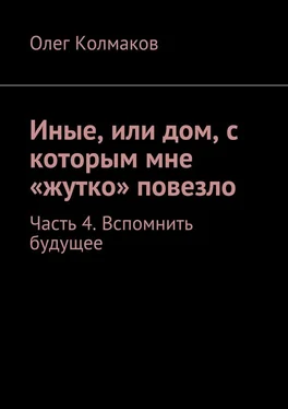 Олег Колмаков Иные, или дом, с которым мне «жутко» повезло. Часть 4. Вспомнить будущее обложка книги