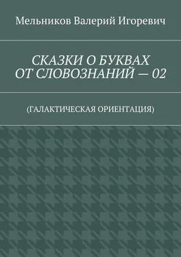 Валерий Мельников СКАЗКИ О БУКВАХ ОТ СЛОВОЗНАНИЙ – 02. (ГАЛАКТИЧЕСКАЯ ОРИЕНТАЦИЯ) обложка книги