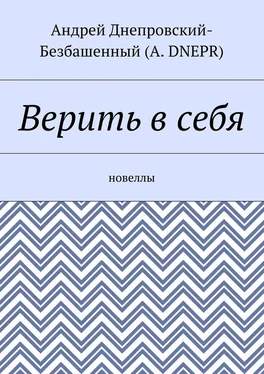 Андрей Днепровский-Безбашенный (A. DNEPR) Верить в себя. Новеллы