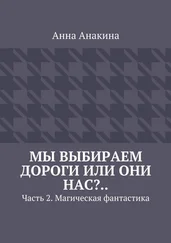 Анна Анакина - Мы выбираем дороги или они нас?.. Часть 2. Магическая фантастика
