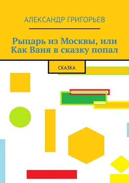 Александр Григорьев Рыцарь из Москвы, или Как Ваня в сказку попал. Сказка обложка книги