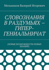 Валерий Мельников - СЛОВОЗНАНИЯ В РАЗДУМЬЯХ – ГИПЕР-ГЕНИАЛЬНИЧАТ. (НОВЫЕ ВОЗМОЖНОСТИ НОВЫХ ЗНАНИЙ)