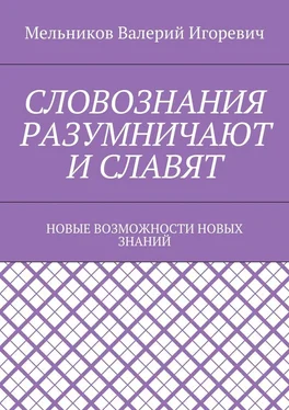 Валерий Мельников СЛОВОЗНАНИЯ РАЗУМНИЧАЮТ И СЛАВЯТ. НОВЫЕ ВОЗМОЖНОСТИ НОВЫХ ЗНАНИЙ обложка книги