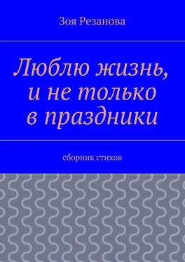 Зоя Резанова Люблю жизнь, и не только в праздники. Сборник стихов обложка книги