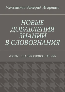 Валерий Мельников НОВЫЕ ДОБАВЛЕНИЯ ЗНАНИЙ В СЛОВОЗНАНИЯ. (НОВЫЕ ЗНАНИЯ СЛОВОЗНАНИЙ) обложка книги