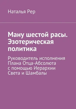 Наталья Рер Ману шестой расы. Эзотерическая политика. Руководитель исполнения Плана Отца-Абсолюта с помощью Иерархии Света и Шамбалы обложка книги