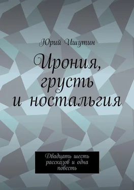 Юрий Ишутин Ирония, грусть и ностальгия. Двадцать шесть рассказов и одна повесть обложка книги