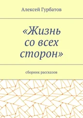 Алексей Гурбатов - Жизнь со всех сторон. Сборник рассказов