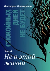 Виктория Ближевская - Спокойных дней не будет. Книга I. Не в этой жизни