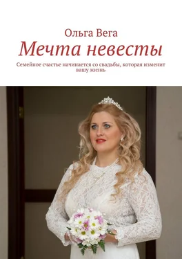 Ольга Вега Мечта невесты. Семейное счастье начинается со свадьбы, которая изменит вашу жизнь обложка книги