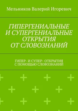 Валерий Мельников ГИПЕРГЕНИАЛЬНЫЕ И СУПЕРГЕНИАЛЬНЫЕ ОТКРЫТИЯ ОТ СЛОВОЗНАНИЙ. ГИПЕР- И СУПЕР- ОТКРЫТИЯ С ПОМОЩЬЮ СЛОВОЗНАНИЙ обложка книги