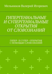 Валерий Мельников - ГИПЕРГЕНИАЛЬНЫЕ И СУПЕРГЕНИАЛЬНЫЕ ОТКРЫТИЯ ОТ СЛОВОЗНАНИЙ. ГИПЕР- И СУПЕР- ОТКРЫТИЯ С ПОМОЩЬЮ СЛОВОЗНАНИЙ