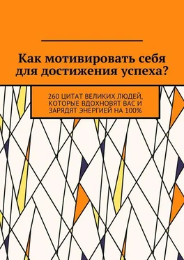 Коллектив авторов Как мотивировать себя для достижения успеха? 260 цитат великих людей, которые вдохновят вас и зарядят энергией на 100% обложка книги