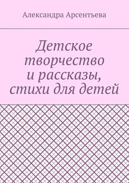 Александра Арсентьева Детское творчество и рассказы, стихи для детей обложка книги