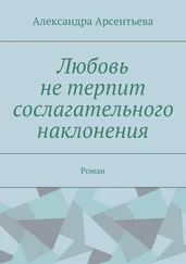 Александра Арсентьева - Любовь не терпит сослагательного наклонения. Роман