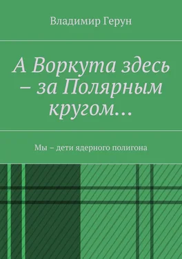 Владимир Герун А Воркута здесь – за Полярным кругом… Мы – дети ядерного полигона обложка книги