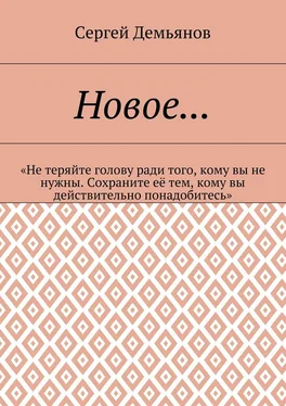 Сергей Демьянов Новое… «Не теряйте голову ради того, кому вы не нужны. Сохраните её тем, кому вы действительно понадобитесь» обложка книги