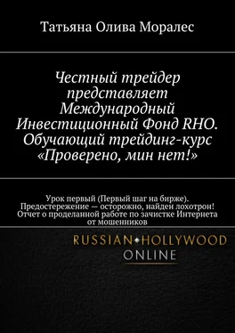 Татьяна Олива Моралес Честный трейдер представляет Международный Инвестиционный Фонд RHO. Обучающий трейдинг-курс «Проверено, мин нет!». Урок первый (Первый шаг на бирже). Предостережение – осторожно, найден лохотрон! Отчет о проделанной работе по зачистке Интернета от мошенников обложка книги