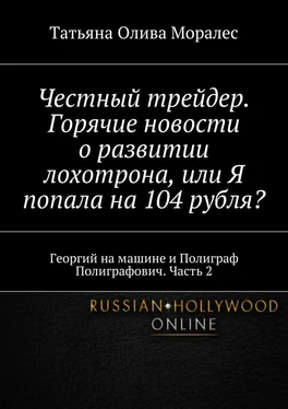 Татьяна Олива Моралес Честный трейдер. Горячие новости о развитии лохотрона, или Я попала на 104 рубля? Георгий на машине и Полиграф Полиграфович. Часть 2 обложка книги