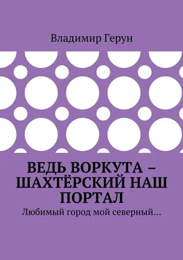 Владимир Герун Ведь Воркута – шахтёрский наш портал. Любимый город мой северный… обложка книги