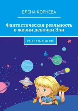 Елена Корнева Фантастическая реальность в жизни девочки Эли. Рассказы о детях обложка книги