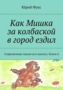 Юрий Фукс Как Мишка за колбаской в город ездил. Современные сказки (в 6 книгах). Книга 4 обложка книги