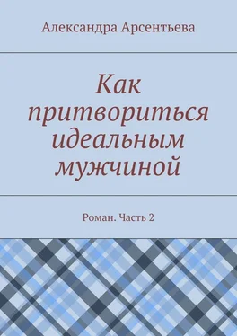 Александра Арсентьева Как притвориться идеальным мужчиной. Роман. Часть 2 обложка книги