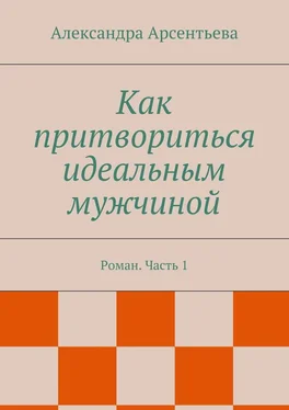 Александра Арсентьева Как притвориться идеальным мужчиной. Роман. Часть 1 обложка книги