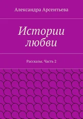 Александра Арсентьева - Истории любви. Рассказы. Часть 2