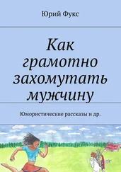 Юрий Фукс - Как грамотно захомутать мужчину. Юмористические рассказы и др.