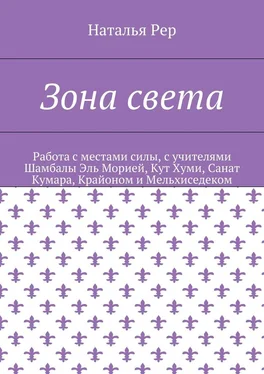 Наталья Рер Зона света. Работа с местами силы, с учителями Шамбалы Эль Морией, Кут Хуми, Санат Кумара, Крайоном и Мельхиседеком