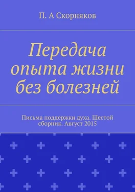 П. Скорняков Передача опыта жизни без болезней. Письма поддержки духа. Шестой сборник. Август 2015 обложка книги