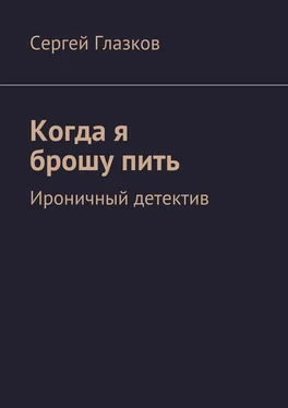 Сергей Глазков Когда я брошу пить. Ироничный детектив обложка книги