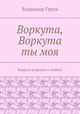 Владимир Герун Воркута, Воркута ты моя. Воркута родимая и любовь обложка книги