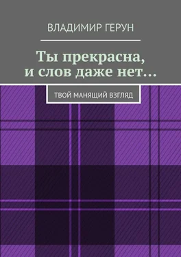 Владимир Герун Ты прекрасна, и слов даже нет… Твой манящий взгляд обложка книги