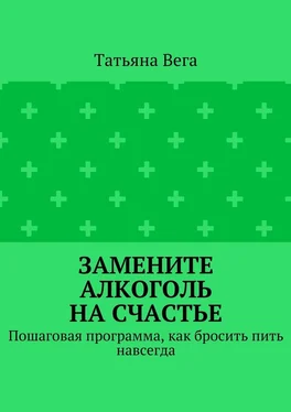 Татьяна Вега Замените алкоголь на счастье. Пошаговая программа, как бросить пить навсегда обложка книги