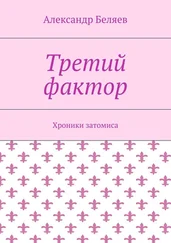 Александр Беляев - Третий фактор. Хроники затомиса