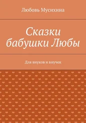 Любовь Мусихина - Сказки бабушки Любы. Для внуков и внучек