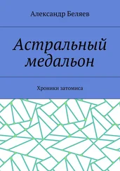 Александр Беляев - Астральный медальон. Хроники затомиса