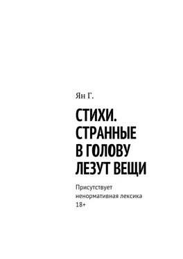 Ян Г. Стихи. Странные в голову лезут вещи. Присутствует ненормативная лексика. 18+ обложка книги