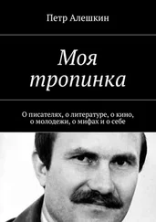 Петр Алешкин - Моя тропинка. О писателях, о литературе, о кино, о молодежи, о мифах и о себе