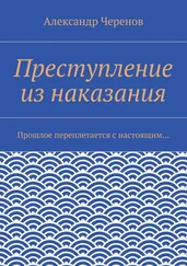 Александр Черенов - Преступление из наказания. Прошлое переплетается с настоящим…