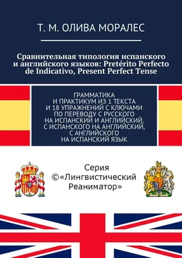 Т. Олива Моралес Сравнительная типология испанского и английского языков: Pretérito Perfecto de Indicativo, Present Perfect Tense. Грамматика и практикум из 1 текста и 18 упражнений с ключами по переводу с русского на испанский и английский, с испанского на английский, с английского на испанский язык обложка книги