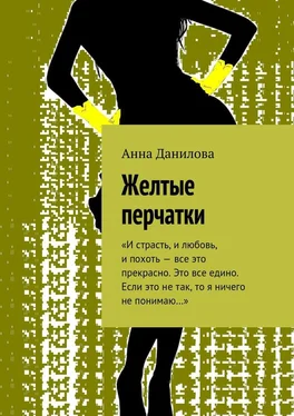 Анна Данилова Желтые перчатки. «И страсть, и любовь, и похоть – все это прекрасно. Это все едино. Если это не так, то я ничего не понимаю…» обложка книги