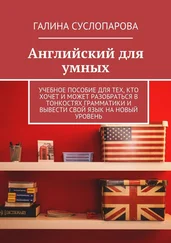 Галина Суслопарова - Английский для умных. Учебное пособие для тех, кто хочет и может разобраться в тонкостях грамматики и вывести свой язык