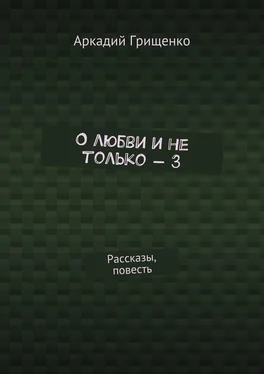 Аркадий Грищенко О любви и не только – 3. Рассказы, повесть обложка книги