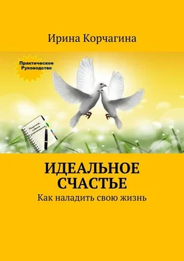 Ирина Корчагина Идеальное счастье. Практическое руководство, как наладить свою жизнь: рецепты, советы и упражнения. обложка книги